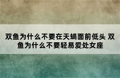 双鱼为什么不要在天蝎面前低头 双鱼为什么不要轻易爱处女座